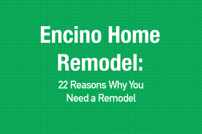 Encino Home Remodel: 22 Reasons Why You Need a Home Remodel