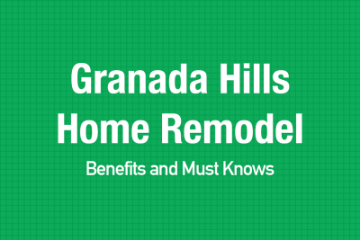 Granada Hills Home Remodel: Benefits and Must Knows
