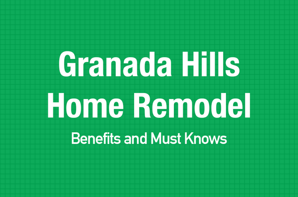 Granada Hills Home Remodel Benefits and Must Knows